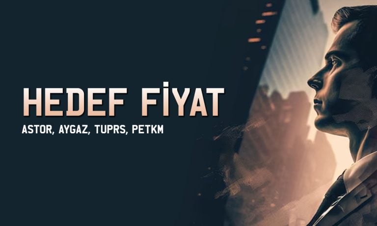 ASTOR, TUPRS, PETKM ve AYGAZ için hedef fiyat açıklandı
