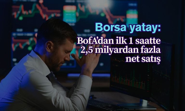Borsa yatay, BofA çıkışta: İlk 1 saatte 2,5 milyar TL satış