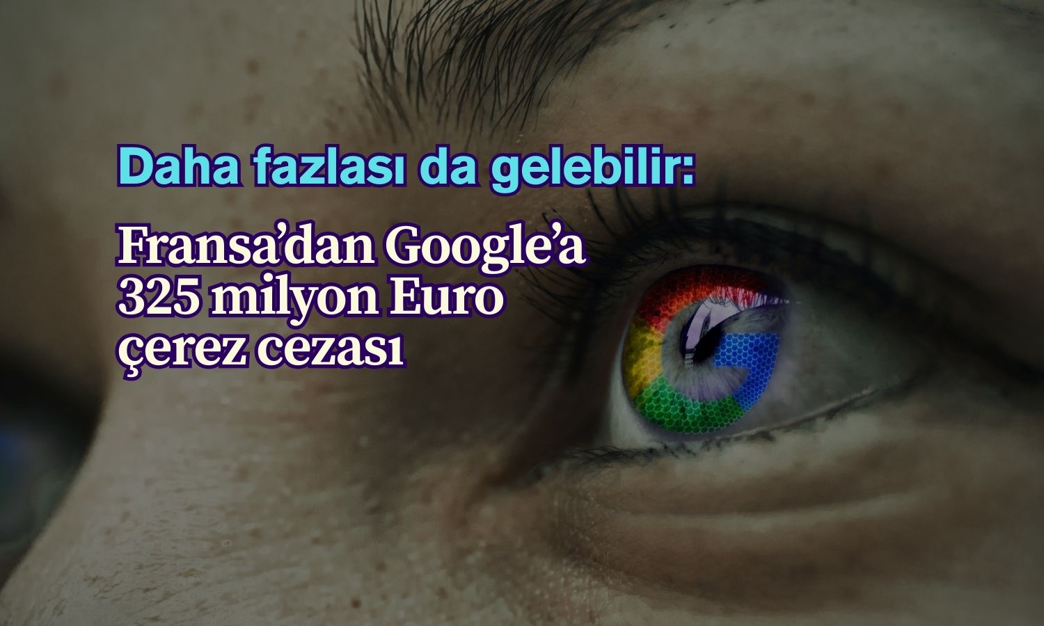 Fransa’dan Google’a rekor çerez cezası: 325 milyon Euro