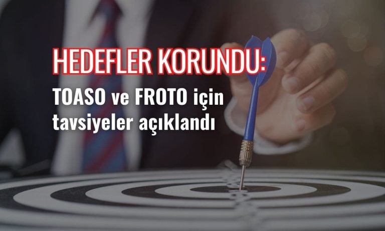 Hedefler korundu: TOASO ve FROTO için tavsiyeler açıklandı