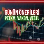 PETKM, VAKBN, VESTL: Günün payları için hedef fiyatlar