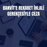 Rekabet Kurulu’ndan Banvit’e dev ceza!