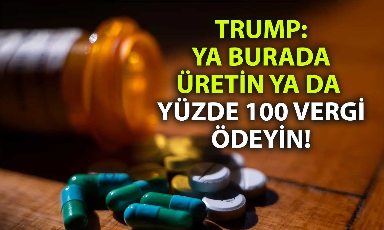 Trump’tan ilaç devlerine şok tedbir: Yüzde 100 gümrük vergisi
