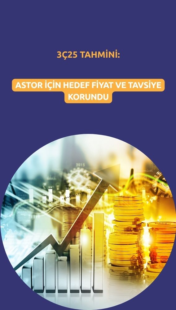 ASTOR'da 3Ç dönemi 2Ç'ye benzer olacak: Hedef fiyat 204 TL