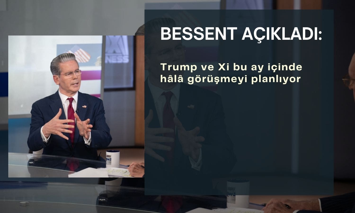 Bessent: Trump ve Xi bu ay içinde hâlâ görüşmeyi planlıyor
