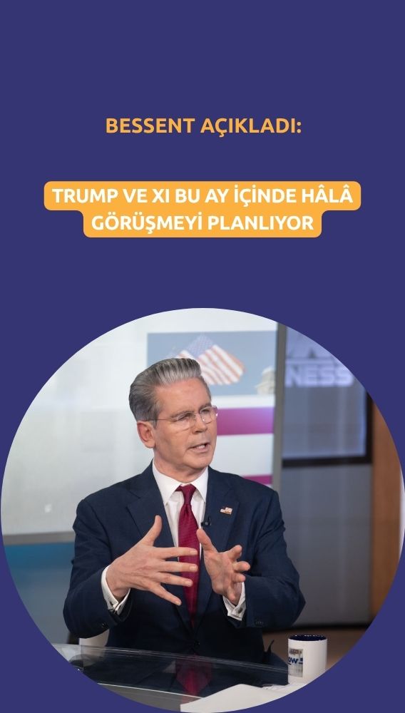 Bessent: Trump ve Xi bu ay içinde hâlâ görüşmeyi planlıyor