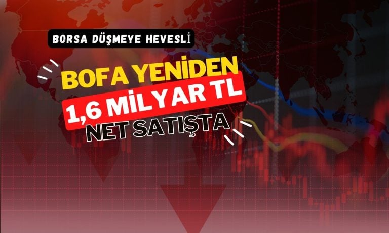 Borsa düşmeye hevesli: BofA 1,6 milyar TL’lik satışta