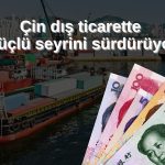 Çin ticareti ABD tarifelerine rağmen dirençli!