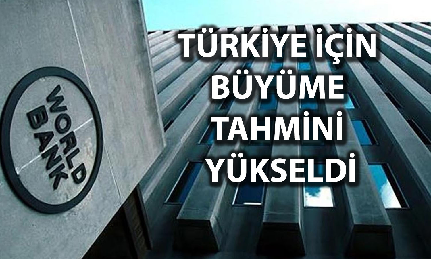 Dünya Bankası raporu: Türkiye için büyüme tahmini yükseldi
