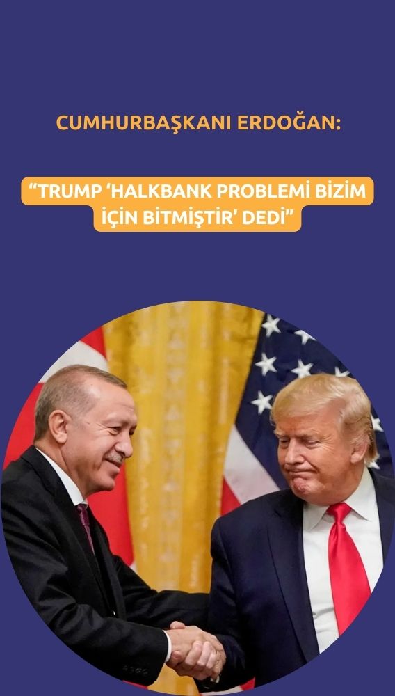 Erdoğan: Trump 'Halkbank problemi bizim için bitmiştir' dedi
