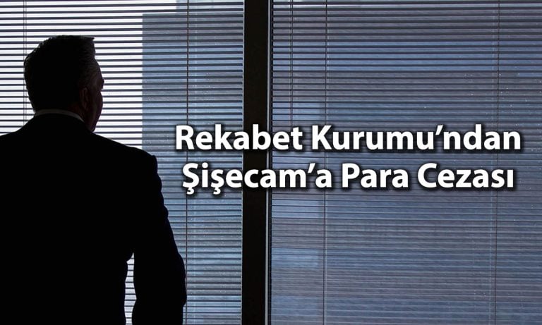 Şişecam’a büyük şok: Rekabet Kurumu’ndan dev para cezası