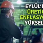 TÜİK’ten rapor geldi: Üretici enflasyonu Eylül’de yükseldi