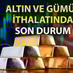 Altın ithalatı 6 ayın zirvesinde: Gümüş ithalatı 2’ye katlandı