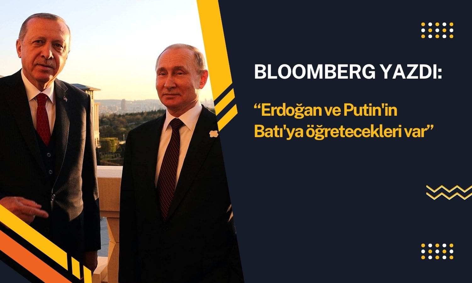 Bloomberg: Erdoğan ve Putin’in Batı’ya öğretecekleri var