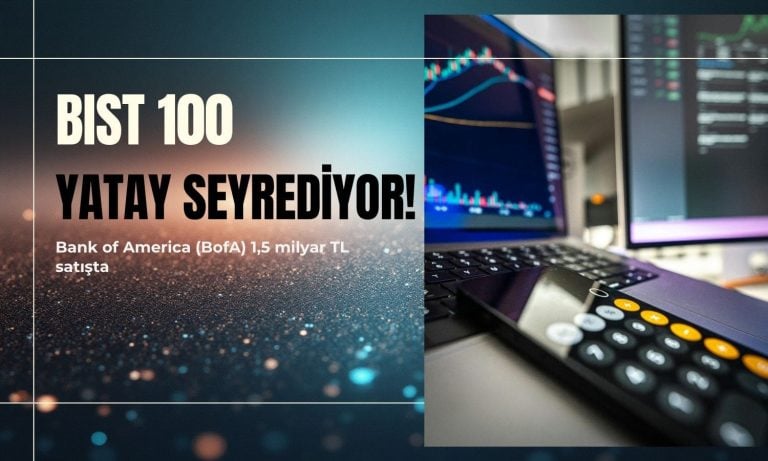 Borsa yatay: BofA’dan 1,5 milyar TL’lik net satış işlemi
