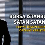 Borsada tarihi düşüş: CHP’ye ilişkin iddialar piyasaları sarstı
