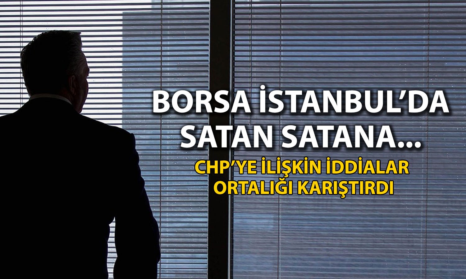 Borsada tarihi düşüş: CHP’ye ilişkin iddialar piyasaları sarstı