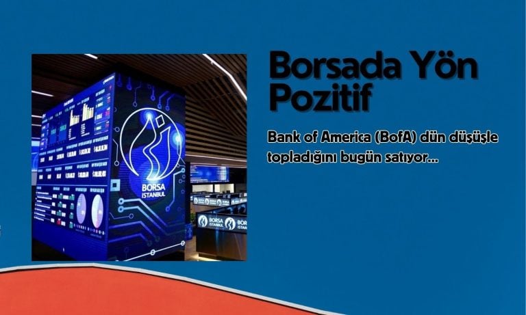 Borsada yön pozitif: BofA dün topladıklarını bugün satıyor