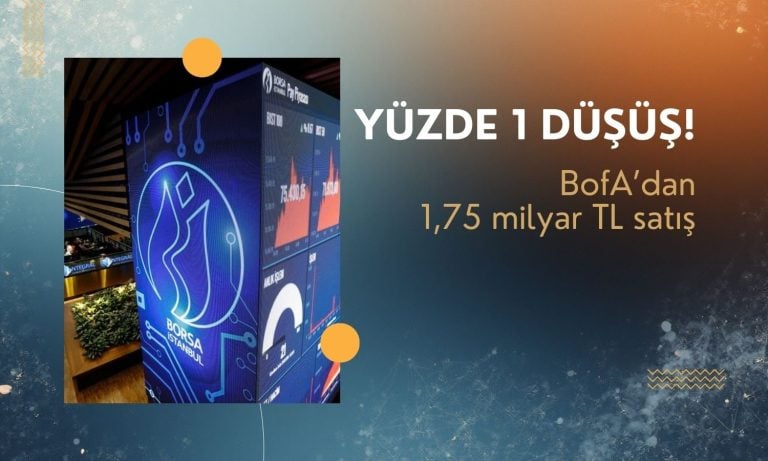 Borsada yüzde 1 düşüş: BofA’dan 1,75 milyar TL satış