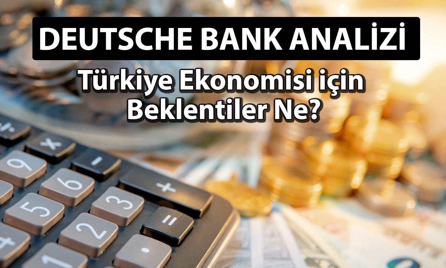 Deutsche Bank Türkiye için 2026 büyüme beklentisini paylaştı