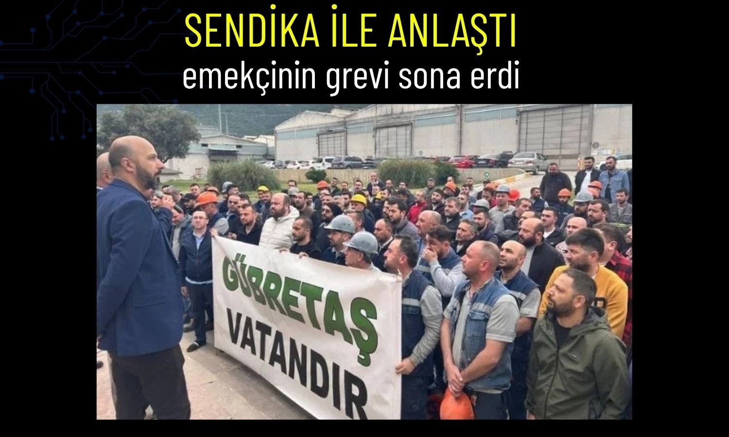 Gübretaş’ta 4,5 aylık grev anlaşmayla sona erdi