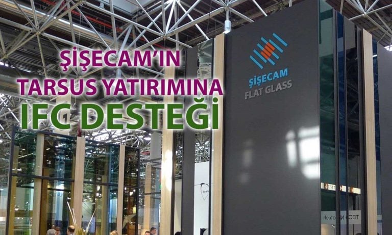 Şişecam’ın Tarsus yatırımına IFC’den 500 milyon euro finansman