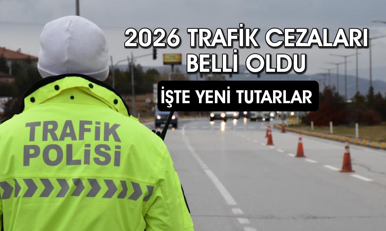 Trafik cezaları 2026’da ne kadar olacak! Yeni tutarlar netleşti