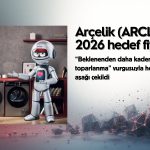 Arçelik (ARCLK) hedef fiyatı düşürüldü: Yüzde 41 potansiyel