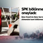 Astor Enerji’nin (ASTOR) bölünme başvurusuna SPK onayı