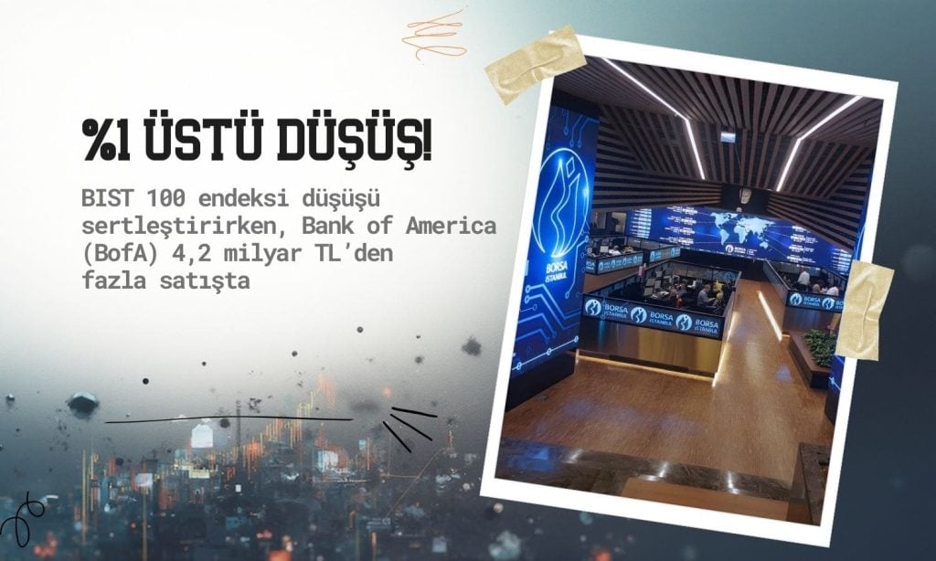 BIST’te yüzde 1’in üstünde düşüş: BofA’dan 4,2 milyar TL satış