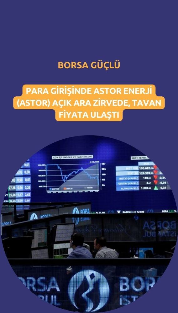Borsa güçlü: ASTOR paylarına para yağıyor