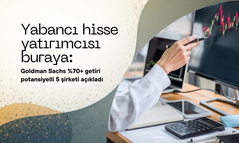 Goldman’dan yüzde 70 ve üzeri getiri potansiyeli sunan 5 hisse