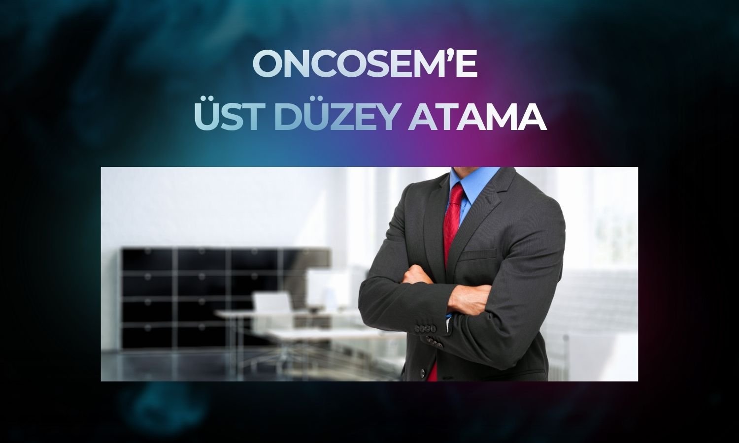 ONCSM’den küresel büyüme için üst düzey atama