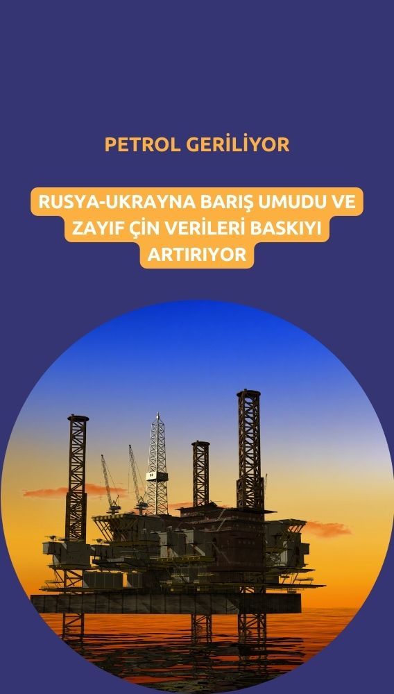Petrol geriliyor: Ukrayna barış umudu ve zayıf Çin verileri baskısı