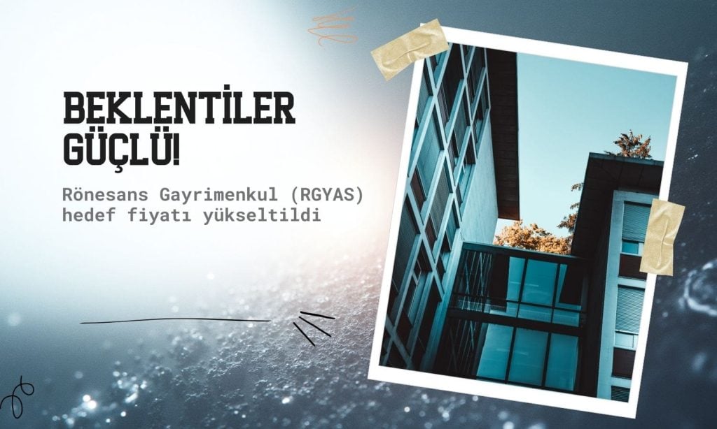 Rönesans Gayrimenkul (RGYAS) hedef fiyatı 221,80 TL’ye yükseltildi