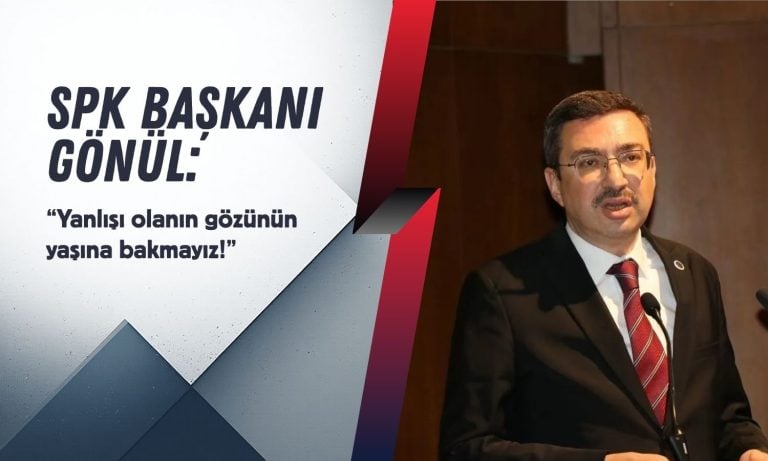 SPK Başkanı Gönül: Yanlışı olanın gözünün yaşına bakmayız