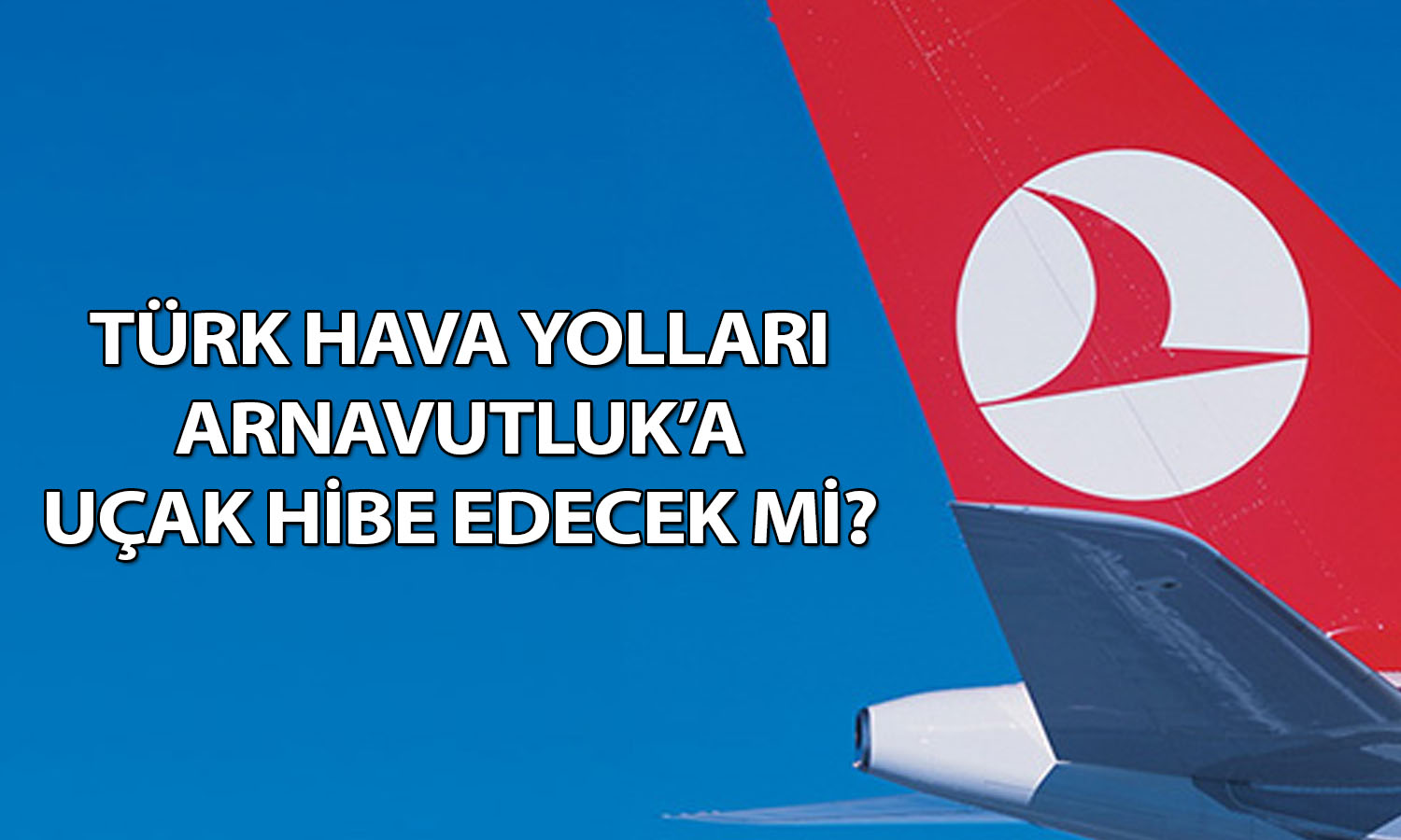 THY’den Arnavutluk açıklaması: Uçak hibe edilecek mi?