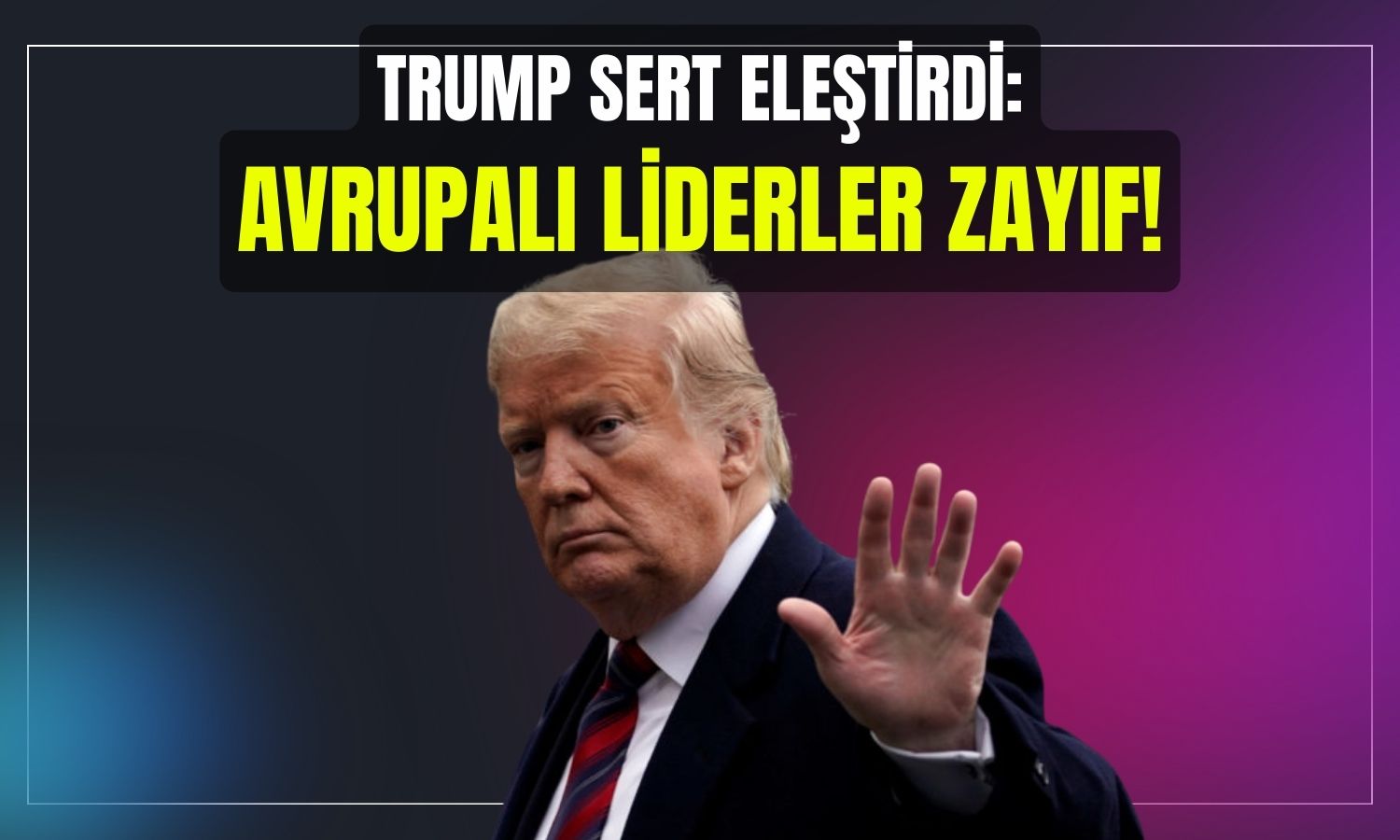 Trump’tan Avrupa’ya “zayıf” ve “çürüyen” bölge eleştirisi!