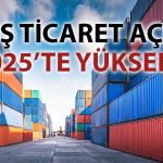 2025’te dış ticaret dengesi bozuldu: Açık 92 milyar dolar