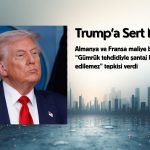 Almanya ve Fransa’dan Trump’a sert mesaj: Şantaj kabul edilemez