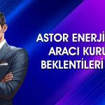 Astor Enerji için güncel hedef fiyatlar: 276 TL’ye çıkabilir