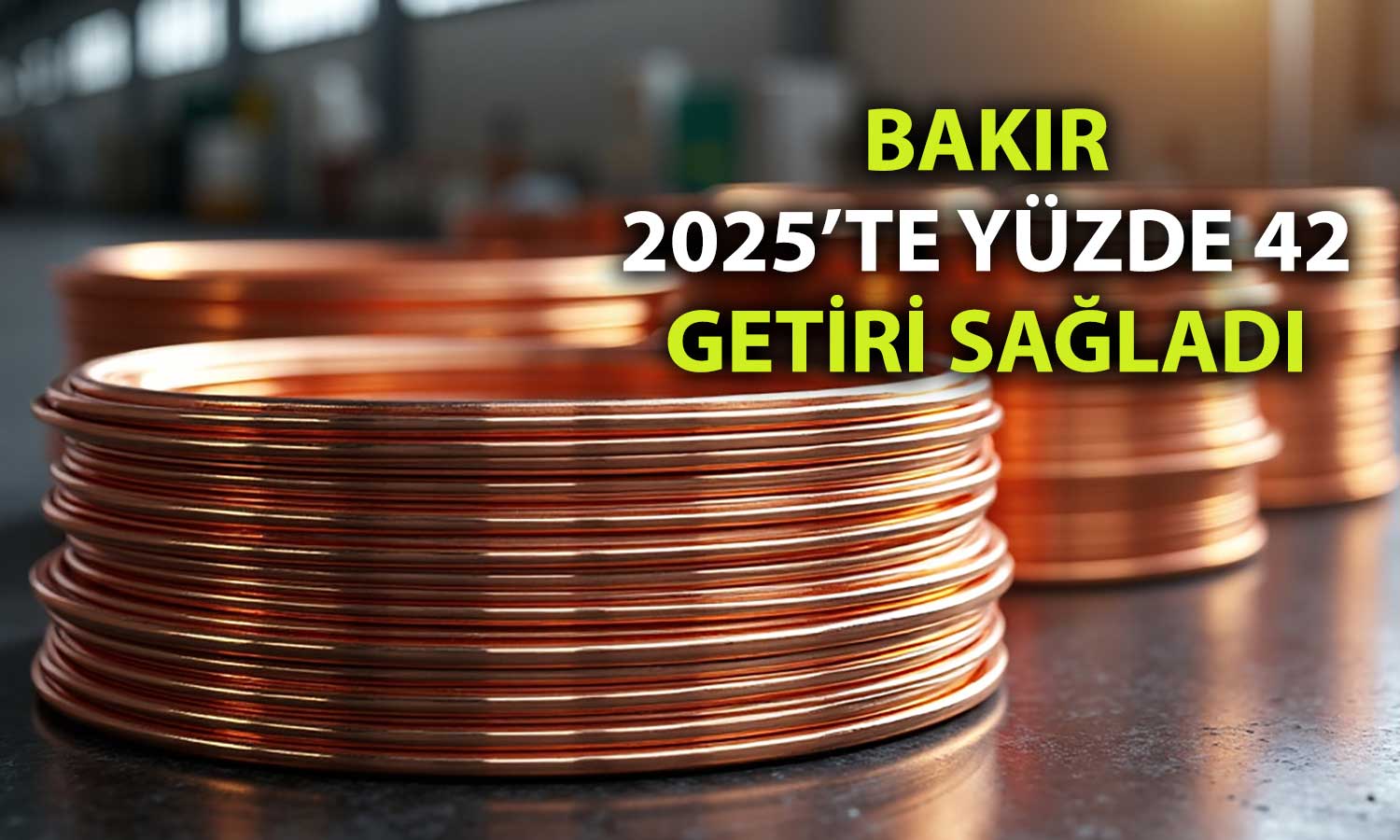 Bakırdan son 16 yılın en güçlü yıllık performansı