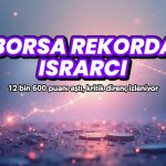 Borsa rekorda ısrarcı: 12 bin 600 puanı aştı, kritik direnç izleniyor