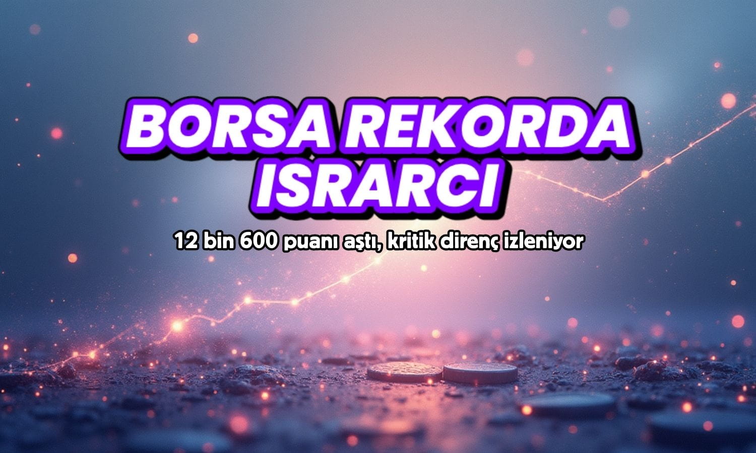 Borsa rekorda ısrarcı: 12 bin 600 puanı aştı, kritik direnç izleniyor