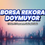 Borsa rekoru 12.570 puan üstüyle tazeledi: Para girişi EREGL’de