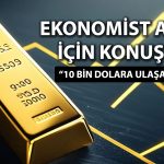 Ekonomistten altın için 10 bin dolar hedefi! Tarih vererek açıkladı