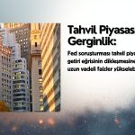 Fed soruşturması tahvil piyasasını gerdi: Uzun vadeli faizler yükselebilir