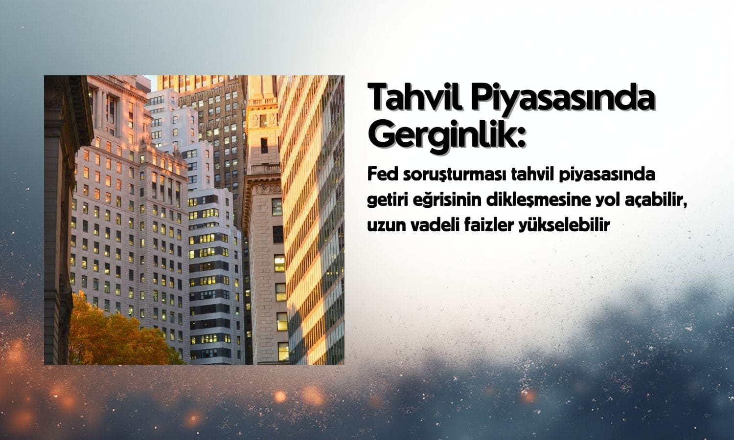 Fed soruşturması tahvil piyasasını gerdi: Uzun vadeli faizler yükselebilir