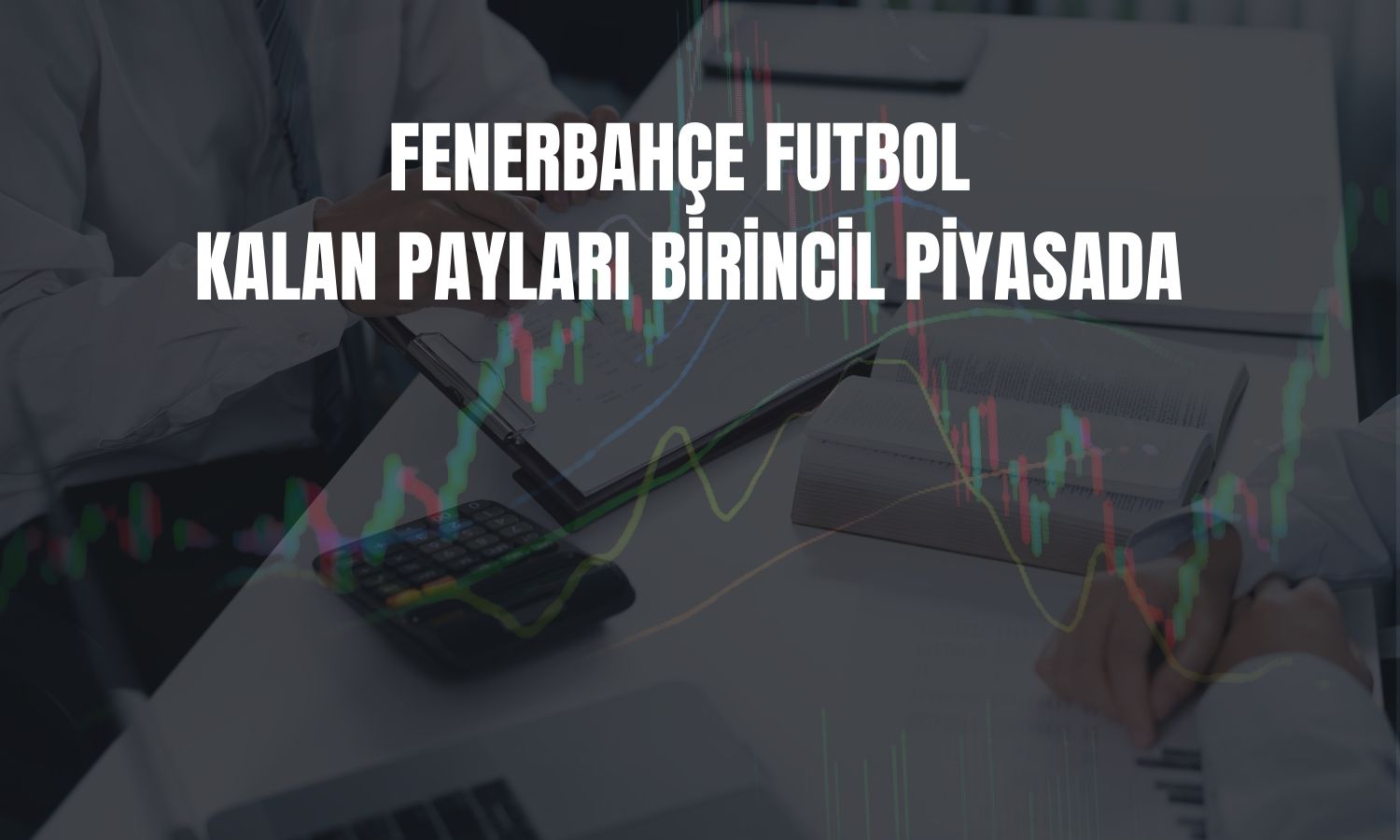 FENER’de rüçhan sonrası paylar satışa çıkıyor