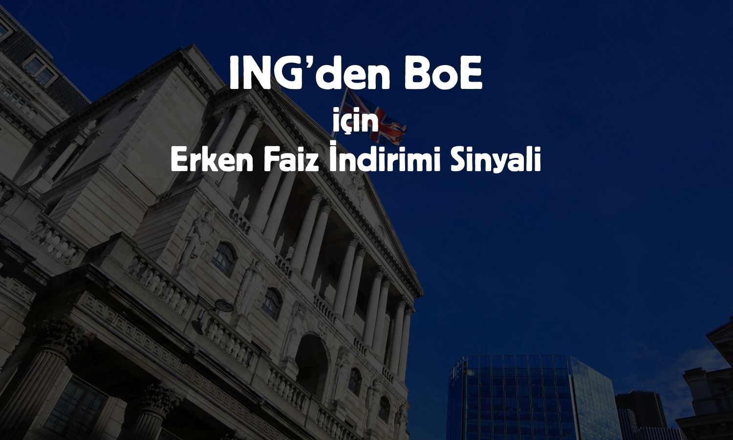 ING’ye göre BoE faiz indirmeye Mart’ta başlayabilir